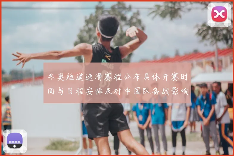 冬奥短道速滑赛程公布具体开赛时间与日程安排及对中国队备战影响