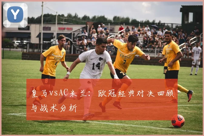 皇马vsAC米兰：欧冠经典对决回顾与战术分析