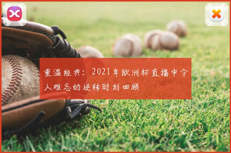 重温经典：2021年欧洲杯直播中令人难忘的逆转时刻回顾