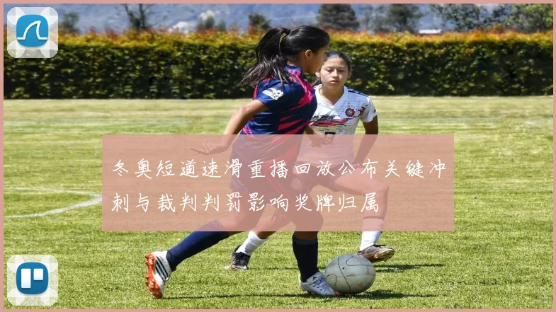 冬奥短道速滑重播回放公布关键冲刺与裁判判罚影响奖牌归属