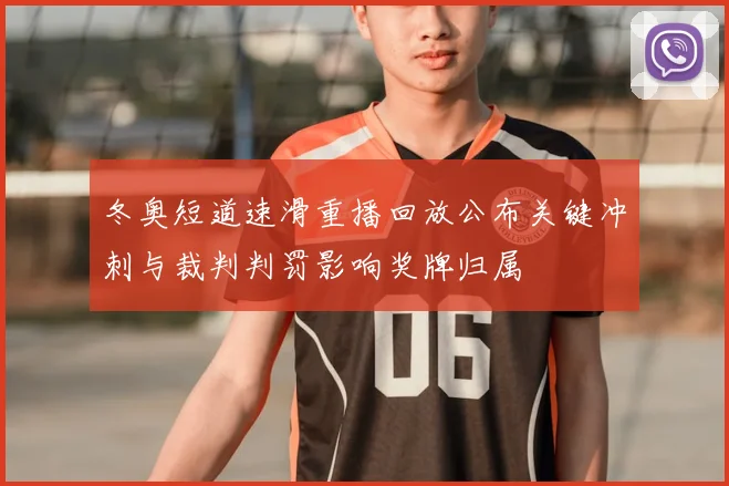 冬奥短道速滑重播回放公布关键冲刺与裁判判罚影响奖牌归属