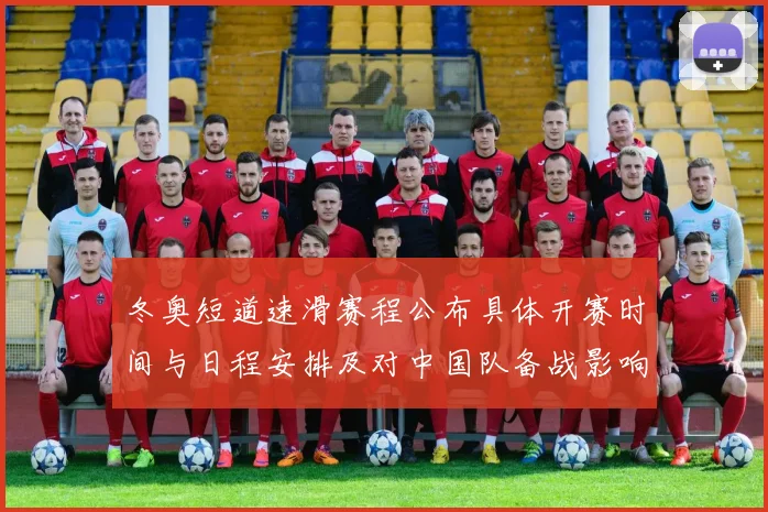 冬奥短道速滑赛程公布具体开赛时间与日程安排及对中国队备战影响