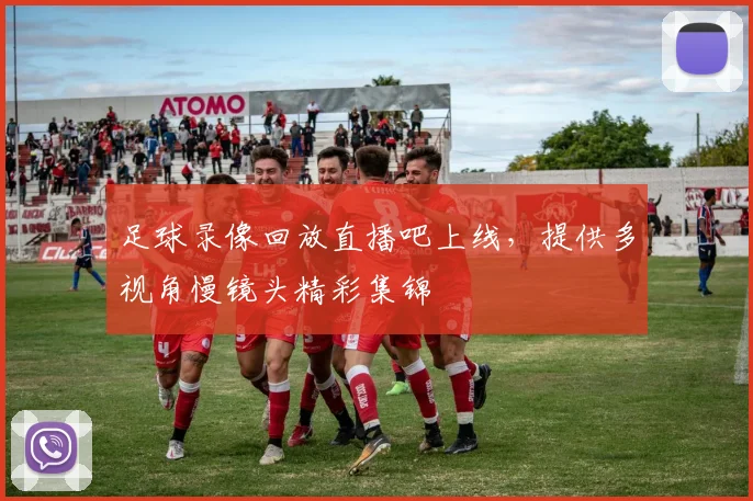 足球录像回放直播吧上线，提供多视角慢镜头精彩集锦